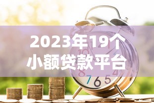 2023年19个小额贷款平台推荐:低门槛快速借款指南 2023年19个小额贷款平台推荐:低门槛快速借款指南