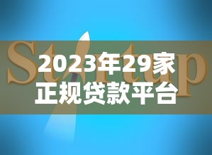 2023年29家正规贷款平台评测与申请指南