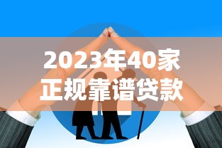 2023年40家正规靠谱贷款平台推荐:低息、高额度、快速下款指南 2023年40家正规靠谱贷款平台推荐:低息、高额度、快速下款指南