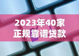 2023年40家正规靠谱贷款平台推荐:低息、高额度、快速下款指南 2023年40家正规靠谱贷款平台推荐:低息、高额度、快速下款指南