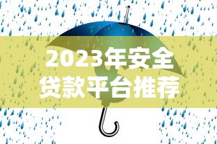 2023年安全贷款平台推荐:这17家靠谱平台值得选 2023年安全贷款平台推荐:这17家靠谱平台值得选