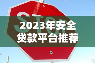 2023年安全贷款平台推荐:这17家靠谱平台值得选 2023年安全贷款平台推荐:这17家靠谱平台值得选