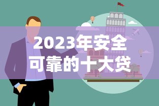 2023年安全可靠的十大贷款平台推荐及避坑指南 2023年安全可靠的十大贷款平台推荐及避坑指南