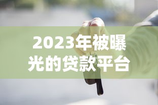 2023年被曝光的贷款平台黑名单：这些高利贷、暴力催收的坑千万别踩！
