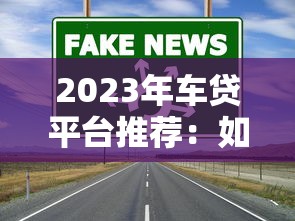 2023年车贷平台推荐:如何选择低利率、高额度的正规渠道 2023年车贷平台推荐:如何选择低利率、高额度的正规渠道