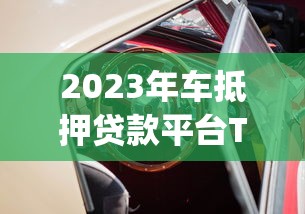 2023年车抵押贷款平台Top5推荐：哪家最靠谱？