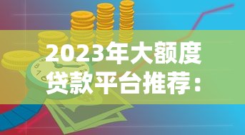 2023年大额度贷款平台推荐:快速申请攻略与注意事项 2023年大额度贷款平台推荐:快速申请攻略与注意事项