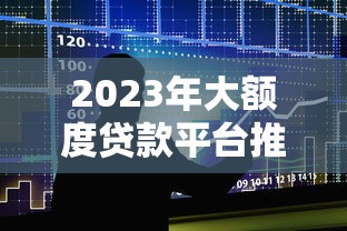 2023年大额度贷款平台推荐:快速申请攻略与注意事项 2023年大额度贷款平台推荐:快速申请攻略与注意事项