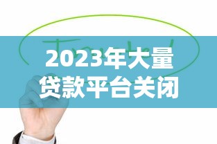 2023年大量贷款平台关闭背后：这5大原因值得关注！