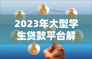 2023年大型学生贷款平台解析：如何选择最适合的助学贷款方案？