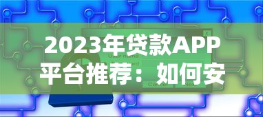 2023年贷款APP平台推荐：如何安全高效办理贷款？
