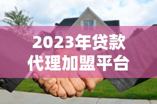 2023年贷款代理加盟平台十大排名,靠谱平台怎么选? 2023年贷款代理加盟平台十大排名,靠谱平台怎么选?
