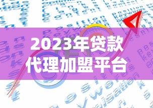 2023年贷款代理加盟平台十大排名,靠谱平台怎么选? 2023年贷款代理加盟平台十大排名,靠谱平台怎么选?