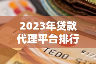 2023年贷款代理平台排行榜：专业测评与选择指南