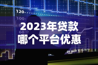 2023年贷款哪个平台优惠多？十大正规低息平台推荐
