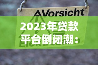 2023年贷款平台倒闭潮：用户避坑指南与风险警示