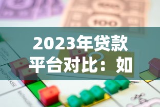 2023年贷款平台对比:如何选择最划算的借贷渠道? 2023年贷款平台对比:如何选择最划算的借贷渠道?