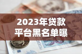 2023年贷款平台黑名单曝光!这些平台被国家严查 2023年贷款平台黑名单曝光!这些平台被国家严查