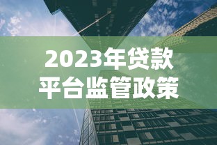 2023年贷款平台监管政策解读：合规发展与风险防范