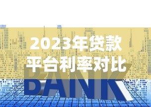 2023年贷款平台利率对比:哪家平台借钱最划算? 2023年贷款平台利率对比:哪家平台借钱最划算?