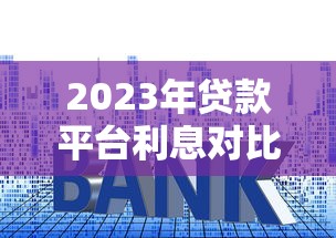 2023年贷款平台利息对比及省钱指南