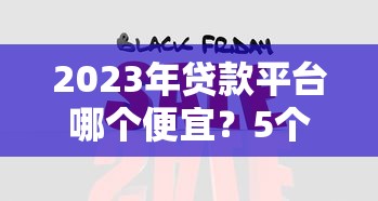 2023年贷款平台哪个便宜？5个低息平台对比分析