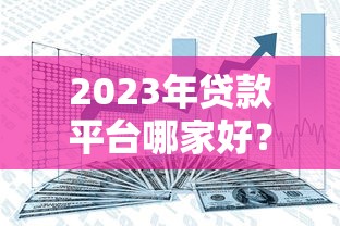 2023年贷款平台哪家好？这8个正规渠道靠谱又安全
