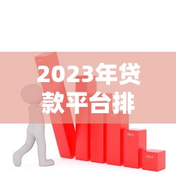 2023年贷款平台排行榜：正规低息渠道全解析
