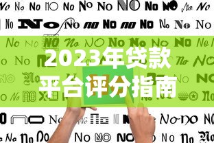 2023年贷款平台评分指南：如何挑选靠谱平台？