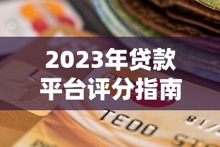 2023年贷款平台评分指南：如何挑选靠谱平台？
