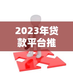 2023年贷款平台推荐：5个靠谱选择及避坑指南