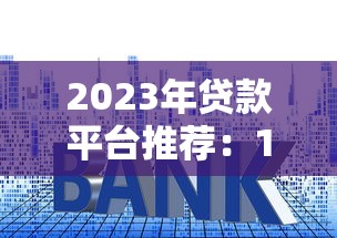 2023年贷款平台推荐:10家靠谱平台资质、利率、服务全解析 2023年贷款平台推荐:10家靠谱平台资质、利率、服务全解析