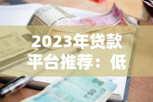 2023年贷款平台推荐：低利率、正规渠道全解析