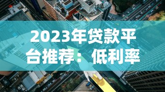 2023年贷款平台推荐：低利率、正规渠道全解析