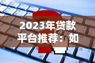 2023年贷款平台推荐:如何快速申请低息贷款 2023年贷款平台推荐:如何快速申请低息贷款
