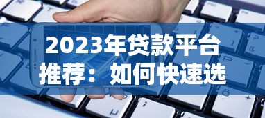 2023年贷款平台推荐：如何快速选择最适合你的借贷渠道