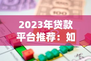 2023年贷款平台推荐：如何快速选择最适合你的借贷渠道