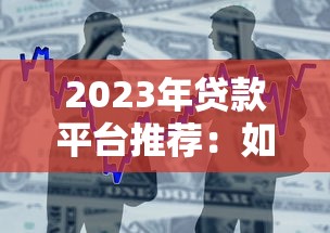 2023年贷款平台推荐：如何快速找到靠谱的借款渠道