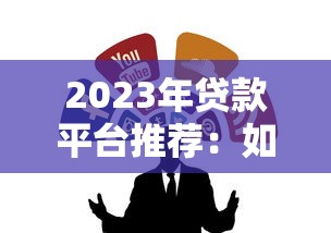 2023年贷款平台推荐：如何选择靠谱的贷款渠道？