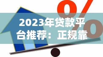 2023年靠谱贷款平台推荐:低利率、放款快、资质透明 2023年靠谱贷款平台推荐:低利率、放款快、资质透明