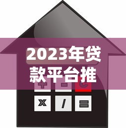 2023年贷款平台推荐:正规渠道、利息对比及避坑指南 2023年贷款平台推荐:正规渠道、利息对比及避坑指南