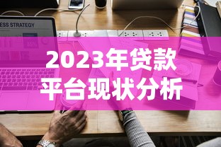 2023年贷款平台现状分析:如何选择安全低息渠道 2023年贷款平台现状分析:如何选择安全低息渠道