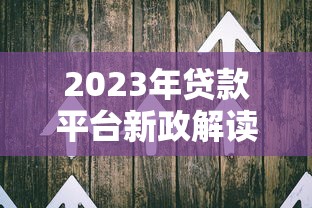 2023年贷款平台新政解读：合规化与用户权益全面升级