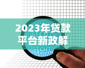 2023年贷款平台新政解读：合规化与用户权益全面升级