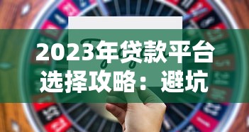 2023年贷款平台选择攻略：避坑指南与高效借款技巧