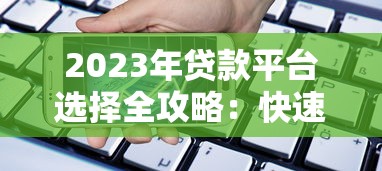 2023年贷款平台选择全攻略：快速找到最适合你的借款渠道