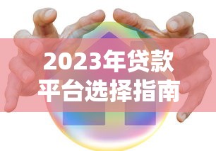 2023年贷款平台选择指南:安全、低息、快速到账全解析 2023年贷款平台选择指南:安全、低息、快速到账全解析