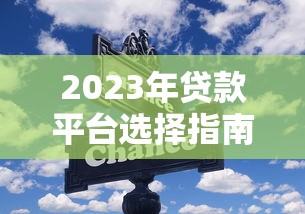 2023年贷款平台选择指南:避开这些坑,快速找到靠谱渠道 2023年贷款平台选择指南:避开这些坑,快速找到靠谱渠道