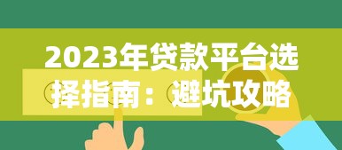 2023年贷款平台选择指南:避坑攻略与靠谱平台推荐 2023年贷款平台选择指南:避坑攻略与靠谱平台推荐