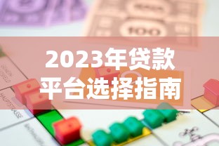 2023年贷款平台选择指南：快速找到靠谱借贷渠道